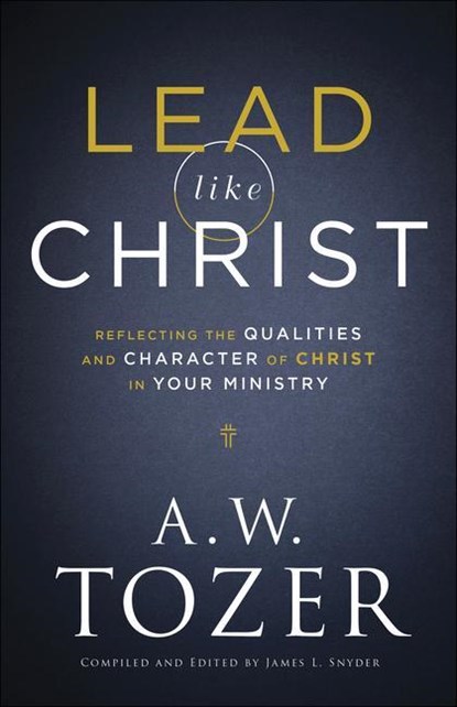 Lead like Christ – Reflecting the Qualities and Character of Christ in Your Ministry, A.w. Tozer ; James L. Snyder - Paperback - 9780764234033