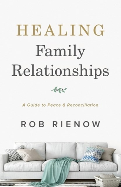 Healing Family Relationships – A Guide to Peace and Reconciliation, Rob Rienow - Paperback - 9780764235306