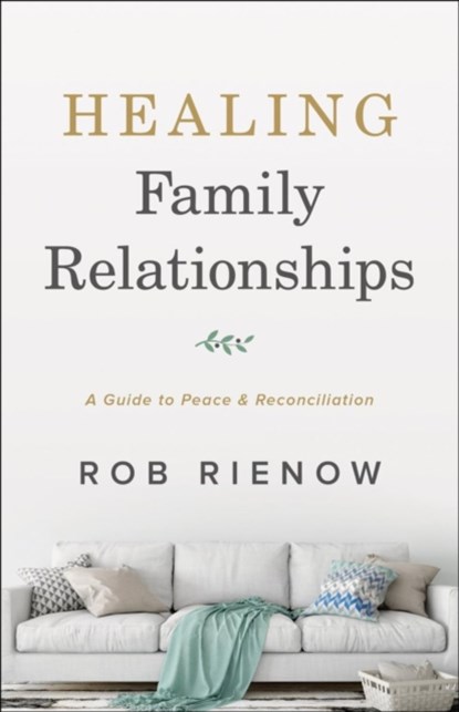 Healing Family Relationships – A Guide to Peace and Reconciliation, Rob Rienow - Paperback - 9780764235306