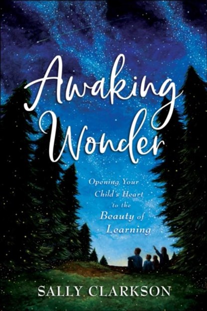 Awaking Wonder – Opening Your Child`s Heart to the Beauty of Learning, Sally Clarkson - Paperback - 9780764237133