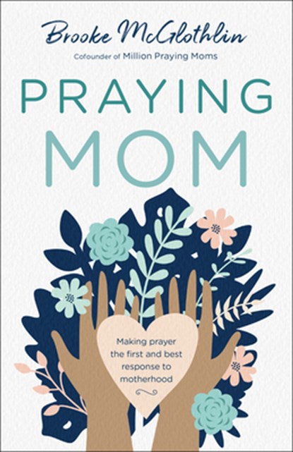 Praying Mom – Making Prayer the First and Best Response to Motherhood, Brooke Mcglothlin - Paperback - 9780764238468