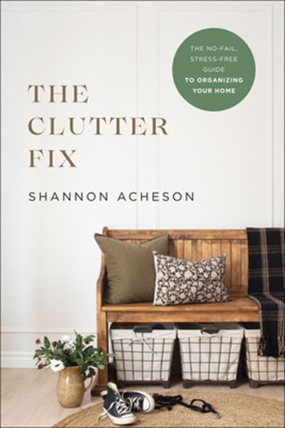 The Clutter Fix – The No–Fail, Stress–Free Guide to Organizing Your Home, Shannon Acheson - Paperback - 9780764240003