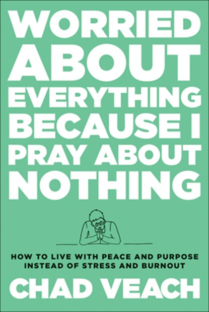Worried about Everything Because I Pray about No – How to Live with Peace and Purpose Instead of Stress and Burnout, Chad Veach - Gebonden - 9780764240188