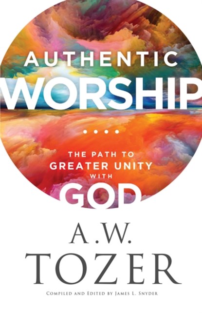 Authentic Worship – The Path to Greater Unity with God, A.w. Tozer ; James L. Snyder - Paperback - 9780764240287