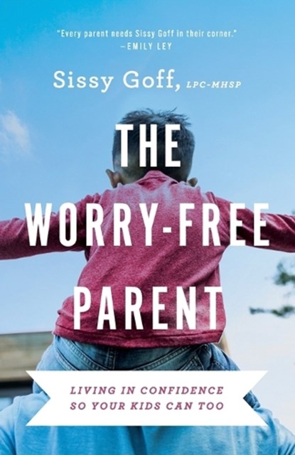 The Worry–Free Parent – Living in Confidence So Your Kids Can Too, Sissy Goff - Paperback - 9780764241024