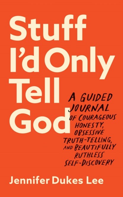 Stuff I`d Only Tell God – A Guided Journal of Courageous Honesty, Obsessive Truth–Telling, and Beautifully Ruthless Self–Discovery, Jennifer Dukes Lee - Paperback - 9780764241673