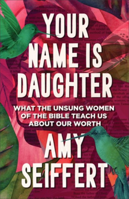 Your Name Is Daughter: What the Unsung Women of the Bible Teach Us about Our Worth, Amy Seiffert - Paperback - 9780764243646