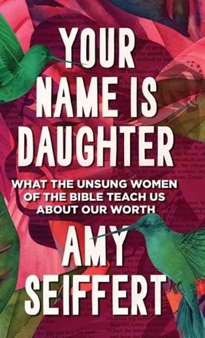 Your Name Is Daughter: What the Unsung Women of the Bible Teach Us about Our Worth, Amy Seiffert - Gebonden - 9780764244636