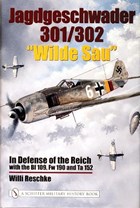 Jagdgeschwader 301/302 "Wilde Sau": In Defense of the Reich with the Bf 109, Fw 190 and Ta 152 | Willi Reschke | 