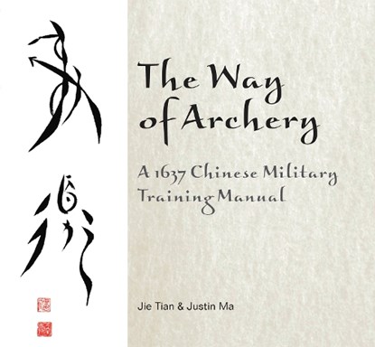 The Way of Archery: A 1637 Chinese Military Training Manual, Jie Tian ; Justin Ma - Gebonden - 9780764347917