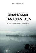 Paranormal Canadian Tales: A Supernatural Journey | Dawn Hunter Clark | 