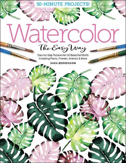 Watercolor the Easy Way: Step-by-Step Tutorials for 50 Beautiful Motifs Including Plants, Flowers, Animals & More, Sara Berrenson - Paperback - 9780764359828