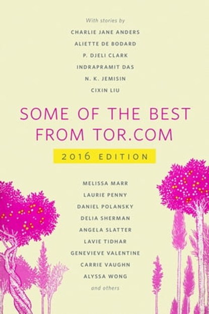 Some of the Best from Tor.com: 2016, Charlie Jane Anders ; Nina Allan ; Tara Isabella Burton ; Monica Byrne ; Rebecca Campbell ; Aliette de Bodard ; Indrapramit Das ; Alix E. Harrow ; N. K. Jemisin ; Margaret Killjoy ; Cixin Liu ; Melissa Marr ; David Nickle ; Laurie Penny ; Daniel Polansky  - Ebook - 9780765391957