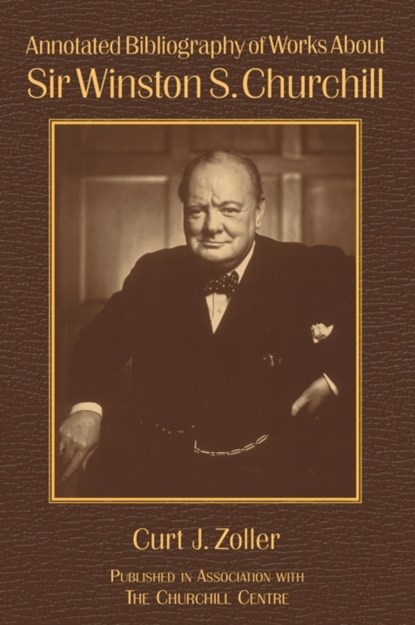 Annotated Bibliography of Works About Sir Winston S. Churchill, Curt Zoller ; Richard M. Langworth - Gebonden - 9780765607348