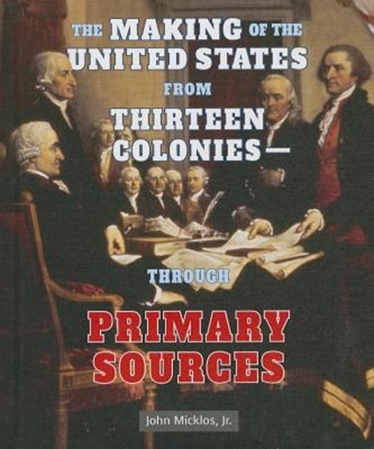The Making of the United States from Thirteen Colonies: Through Primary Sources, John Micklos Jr - Gebonden - 9780766041332