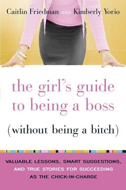 The Girl's Guide to Being a Boss (Without Being a Bitch), Caitlin Friedman ; Kimberly Yorio - Ebook - 9780767924948
