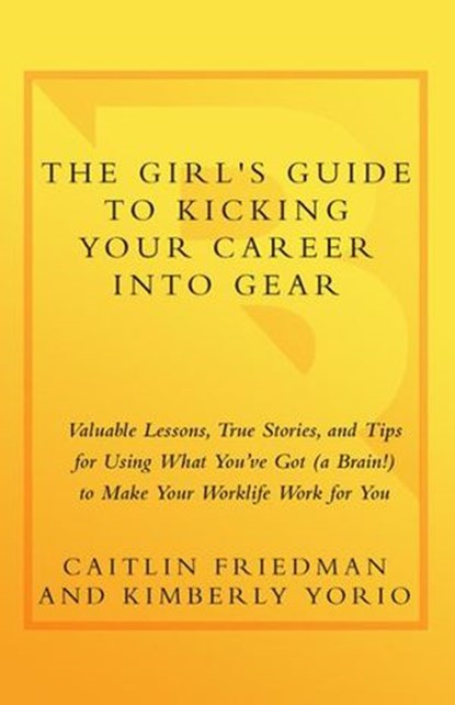 The Girl's Guide to Kicking Your Career Into Gear, Caitlin Friedman ; Kimberly Yorio - Ebook - 9780767929141