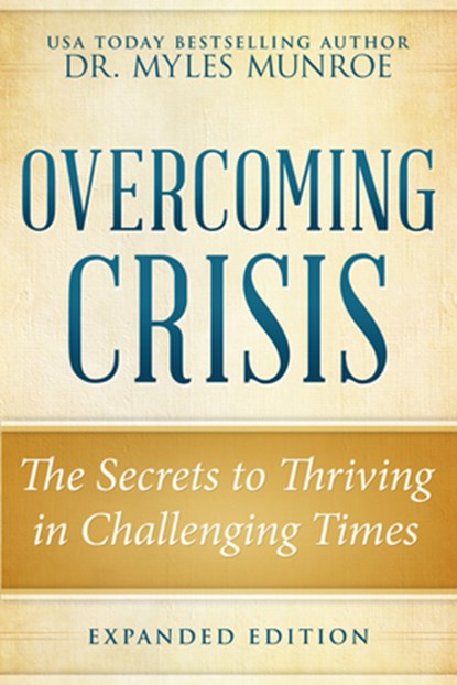 Overcoming Crisis Expanded Edition: The Secrets to Thriving in Challenging Times, Myles Munroe - Paperback - 9780768404791