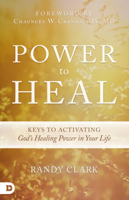 Power to Heal: Keys to Activating God's Healing Power in Your Life, Randy Clark - Paperback - 9780768407310