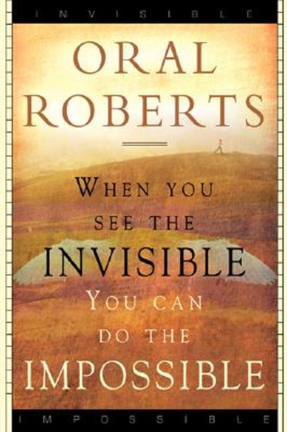 When You See the Invisible, You Can Do the Impossible, Oral Roberts - Paperback - 9780768422856