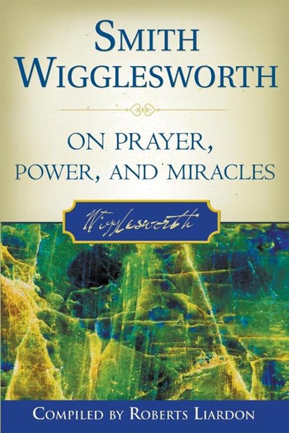Smith Wigglesworth on Prayer, Power, and Miracles, Smith Wigglesworth ; Roberts Liardon - Paperback - 9780768423150