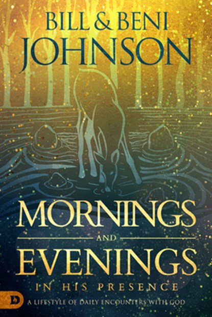 Mornings and Evenings in His Presence: A Lifestyle of Daily Encounters with God, Bill Johnson - Gebonden - 9780768454703