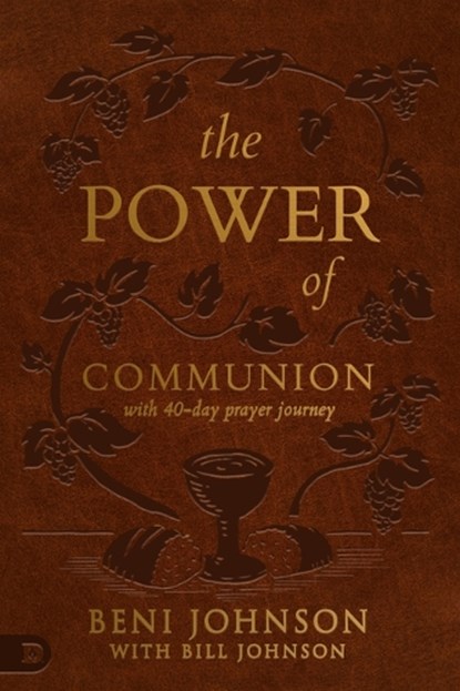The Power of Communion with 40-Day Prayer Journey (Leather Gift Version): Accessing Miracles Through the Body and Blood of Jesus, Beni Johnson - Gebonden - 9780768461114