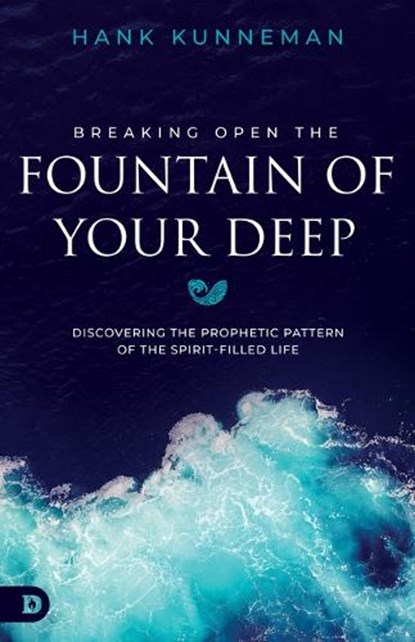 Breaking Open the Fountain of the Deep: Discovering the Prophetic Pattern of the Spirit Filled Life, Hank Kunneman - Paperback - 9780768472974