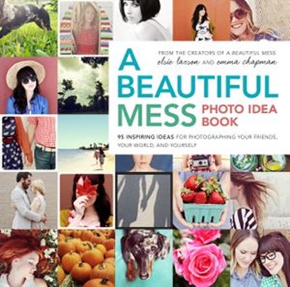 A Beautiful Mess Photo Idea Book, Elsie Larson ; Emma Chapman - Ebook - 9780770434045