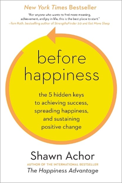 Before Happiness: The 5 Hidden Keys to Achieving Success, Spreading Happiness, and Sustaining Positive Change, Shawn Achor - Gebonden Gebonden - 9780770436735