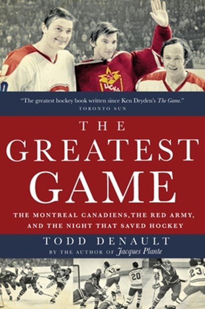 The Greatest Game: The Montreal Canadiens, the Red Army, and the Night That Saved Hockey, Todd Denault - Paperback - 9780771026355
