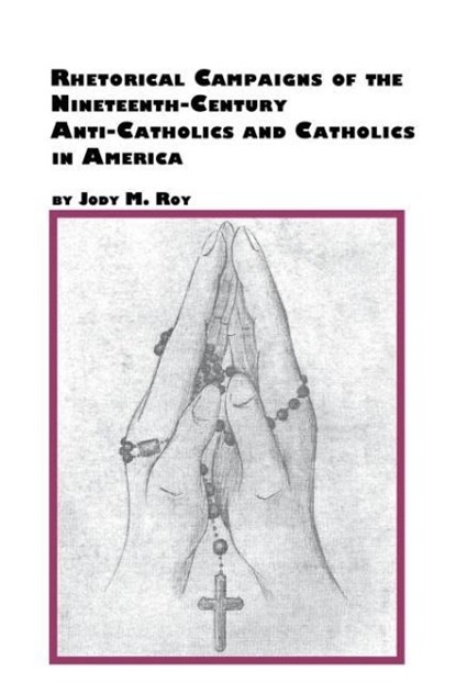 Rhetorical Campaigns of the 19th Century Anti-Catholics and Catholics in America, Jody M Roy - Paperback - 9780773407916
