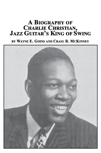 A Biography of Charlie Christian, Jazz Guitar's King of Swing, Wayne E Goins ; Craig R McKinney - Paperback - 9780773407923