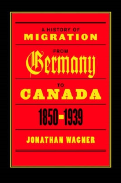 A History of Migration from Germany to Canada, 1850-1939, Jonathan Wagner - Gebonden - 9780774812153