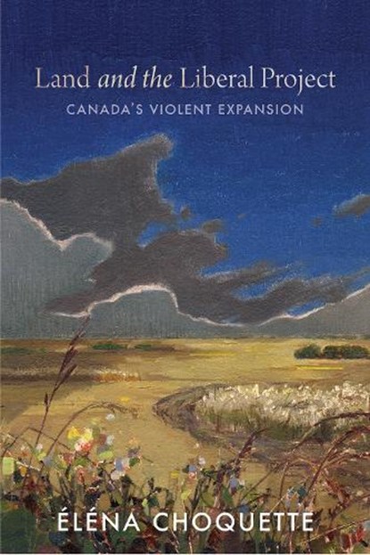 Land and the Liberal Project: Canada's Violent Expansion, Éléna Choquette - Paperback - 9780774869812