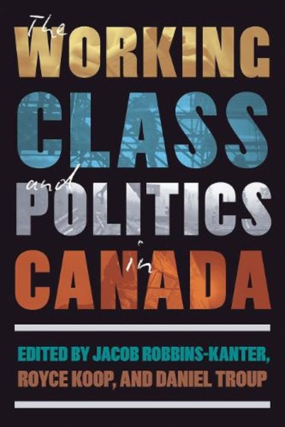 The Working Class and Politics in Canada, Jacob Robbins-Kanter ; Royce Koop ; Daniel Troup - Gebonden - 9780774871785