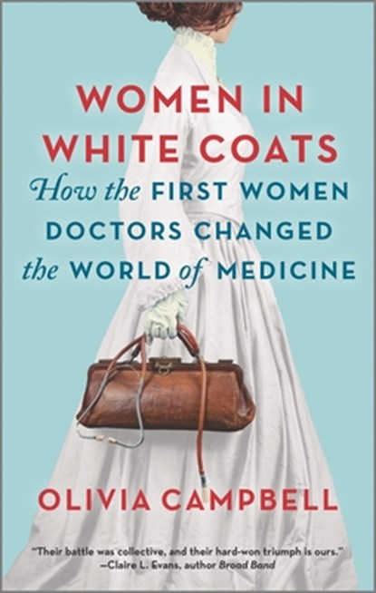 Women in White Coats: How the First Women Doctors Changed the World of Medicine, Olivia Campbell - Paperback - 9780778311980