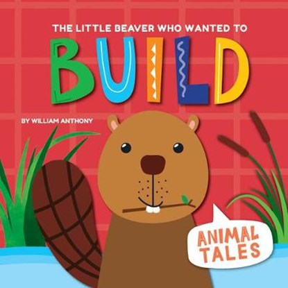 The Little Beaver Who Wanted to Build, William Anthony - Paperback - 9780778779797