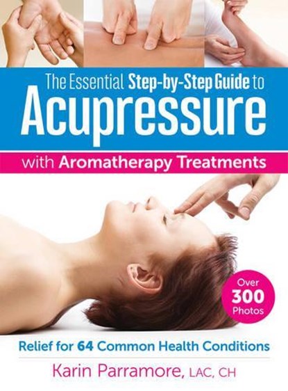 The Essential Step-by-Step Guide to Acupressure with Aromatherapy, Karin Parramore - Paperback - 9780778805465
