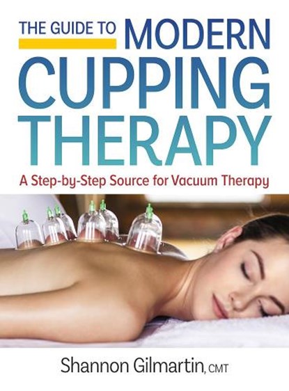 Guide to Modern Cupping Therapy: A Step-by-Step Source for Vacuum Therapy, Shannon Gilmartin - Paperback - 9780778805830
