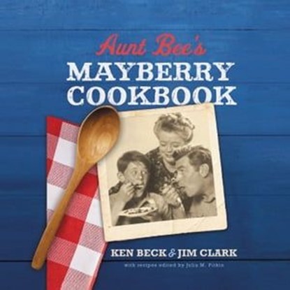 Aunt Bee's Mayberry Cookbook, Ken Beck ; Jim Clark - Ebook - 9780785231110