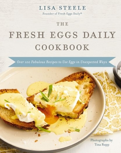 The Fresh Eggs Daily Cookbook: Over 100 Fabulous Recipes to Use Eggs in Unexpected Ways - The Perfect Christmas Gift for Egg Lovers, Backyard Chicken, Lisa Steele - Gebonden - 9780785245261
