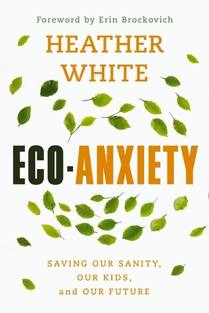 Eco-Anxiety: Saving Our Sanity, Our Kids, and Our Future, Heather White - Paperback - 9780785291329
