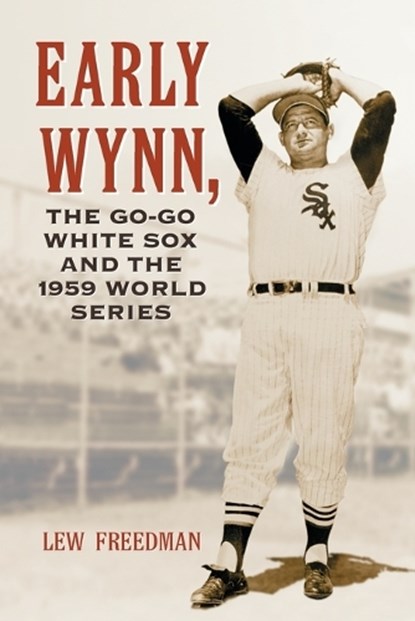 Early Wynn, the Go-Go White Sox and the 1959 World Series, Lew Freedman - Paperback - 9780786444427