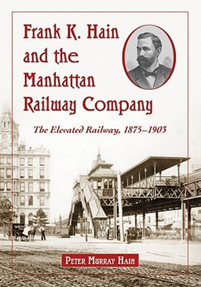 Frank K. Hain and the Manhattan Railway Company, Peter Murray Hain - Paperback - 9780786464050
