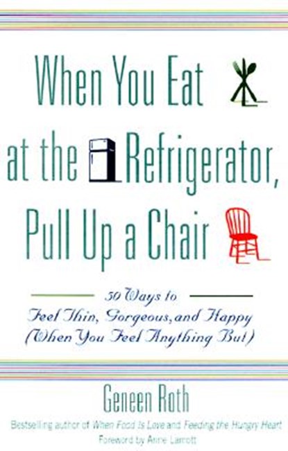 When You Eat at the Refrigerator, Pull Up a Chair: 50 Ways to Feel Thin, Gorgeous, and Happy (When You Feel Anything But), Geneen Roth - Paperback - 9780786885084