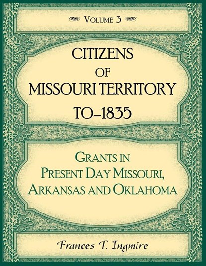 Citizens of Missouri Territory to 1835, Grants in Present Day Missouri, Arkansas and Oklahoma, Volume 3, Frances Ingmire - Paperback - 9780788427534