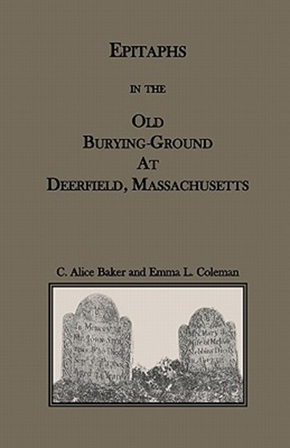 Epitaphs in the Old Burying-Ground at Deerfield, Massachusetts, C Alice Baker ; Emma L Coleman - Paperback - 9780788435072