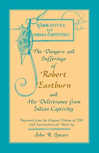 The Dangers and Sufferings of Robert Eastburn, and His Deliverance from Indian Capitivity, John R Spears - Paperback - 9780788440816