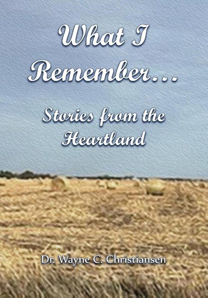 What I Remember... Stories from the Heartland, Wayne Christiansen - Paperback - 9780788447167